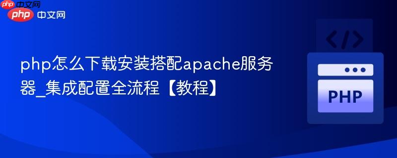 php怎么下载安装搭配apache服务器_集成配置全流程【教程】