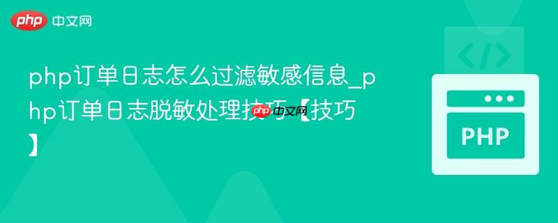 php订单日志怎么过滤敏感信息_php订单日志脱敏处理技巧【技巧】