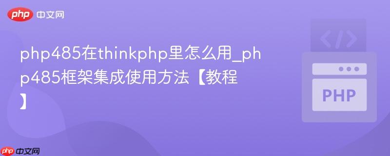 php485在thinkphp里怎么用_php485框架集成使用方法【教程】