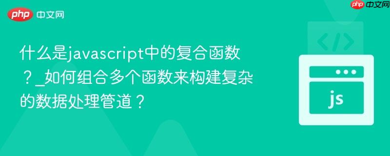 什么是javascript中的复合函数?_如何组合多个函数来构建复杂的数据处理管道? 什么是javascript中的复合函数?_如何组合多个函数来构建复杂的数据处理管道?