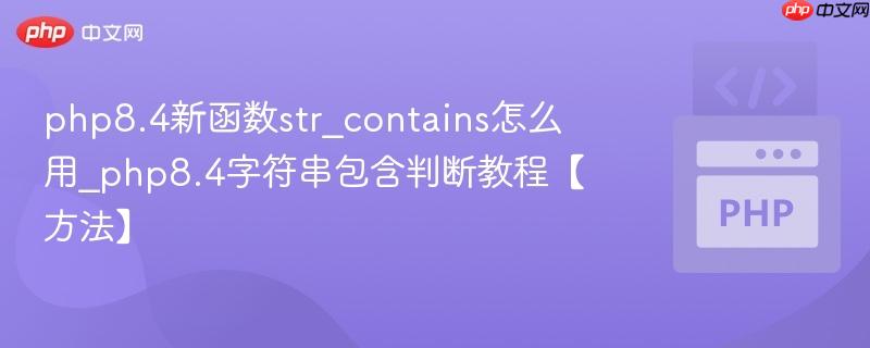 php8.4新函数str_contains怎么用_php8.4字符串包含判断教程【方法】 php8.4新函数str_contains怎么用_php8.4字符串包含判断教程【方法】