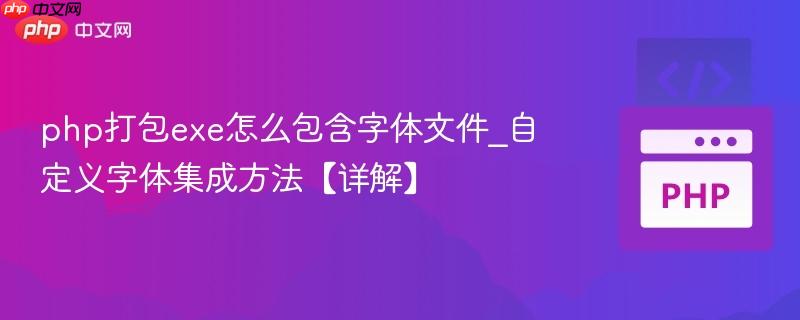 php打包exe怎么包含字体文件_自定义字体集成方法【详解】