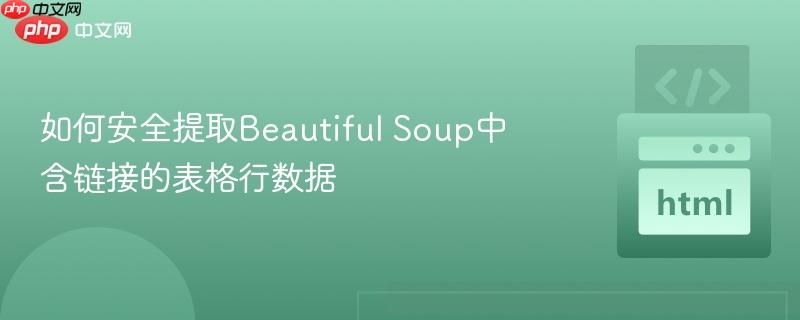 如何安全提取Beautiful Soup中含链接的表格行数据