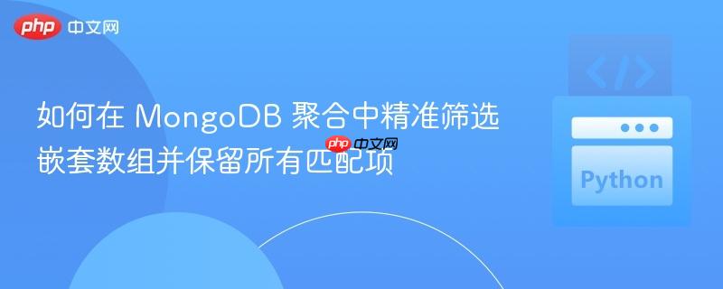 如何在 MongoDB 聚合中精准筛选嵌套数组并保留所有匹配项