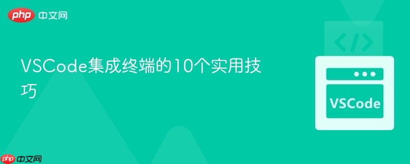 VSCode集成终端的10个实用技巧