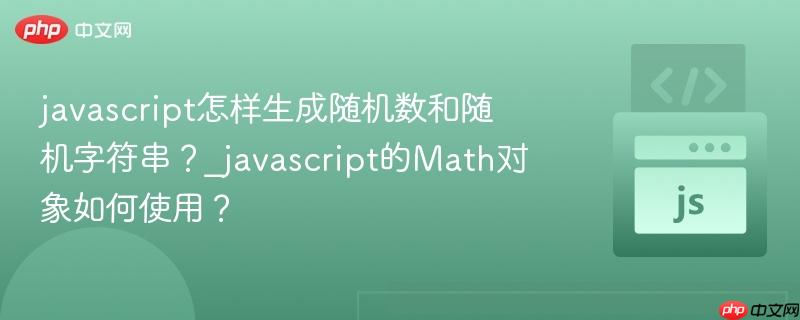 javascript怎样生成随机数和随机字符串？_javascript的Math对象如何使用？