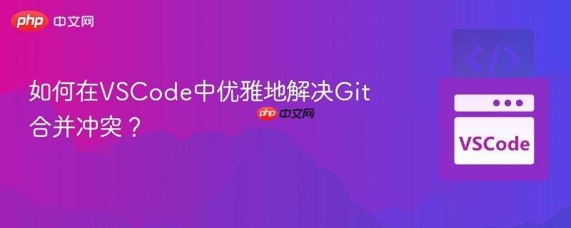 如何在VSCode中优雅地解决Git合并冲突？