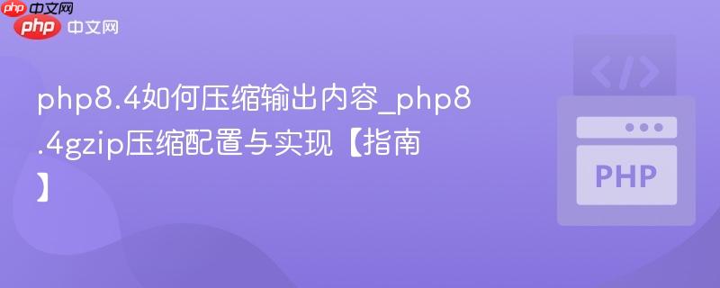 php8.4如何压缩输出内容_php8.4gzip压缩配置与实现【指南】