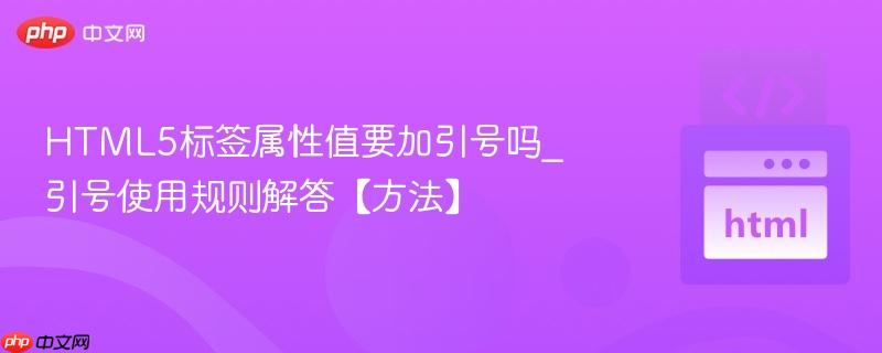 HTML5标签属性值要加引号吗_引号使用规则解答【方法】