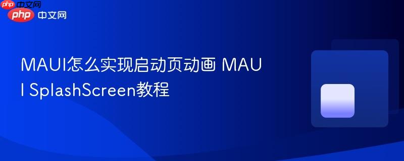 MAUI怎么实现启动页动画 MAUI SplashScreen教程