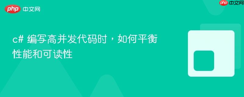 c# 编写高并发代码时，如何平衡性能和可读性