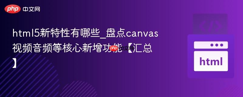 html5新特性有哪些_盘点canvas视频音频等核心新增功能【汇总】