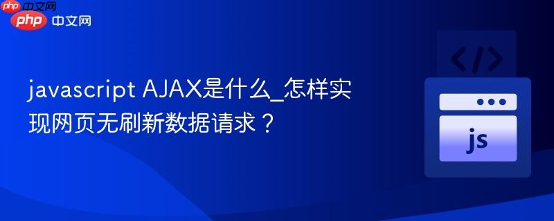 javascript AJAX是什么_怎样实现网页无刷新数据请求？