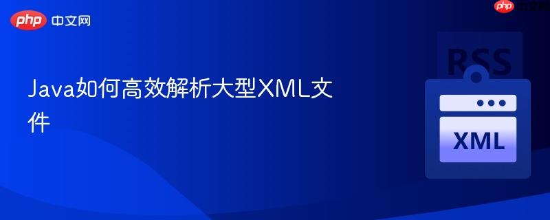 Java如何高效解析大型XML文件