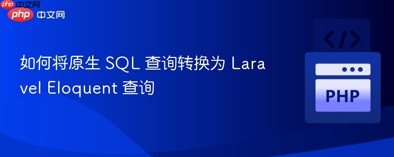 如何将原生 SQL 查询转换为 Laravel Eloquent 查询