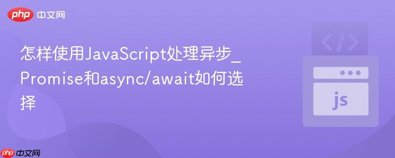 怎样使用JavaScript处理异步_Promise和async/await如何选择