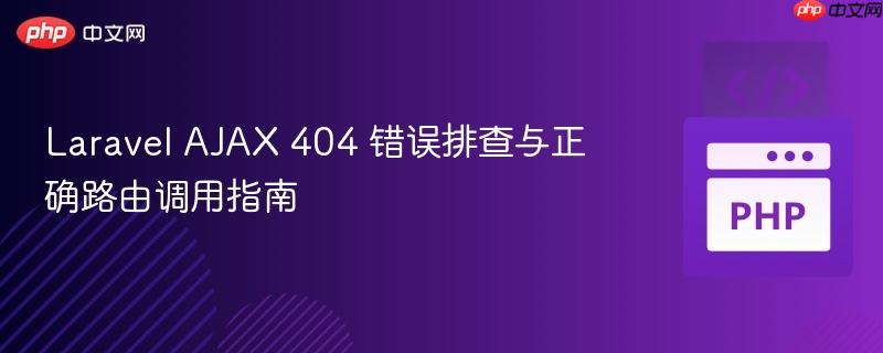 Laravel AJAX 404 错误排查与正确路由调用指南