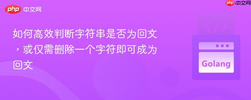 如何高效判断字符串是否为回文，或仅需删除一个字符即可成为回文