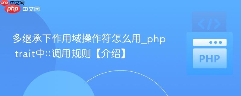 多继承下作用域操作符怎么用_php trait中::调用规则【介绍】