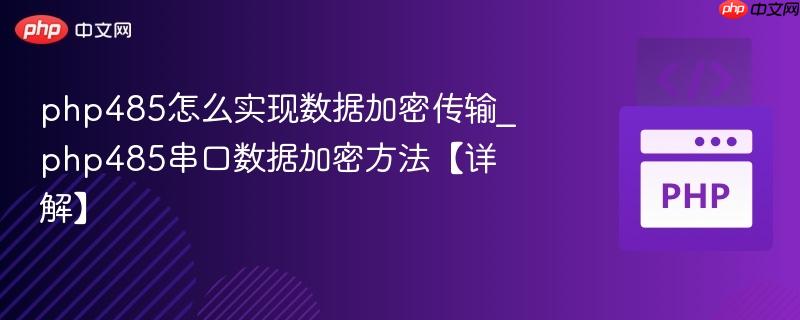 php485怎么实现数据加密传输_php485串口数据加密方法【详解】