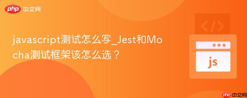 javascript测试怎么写_Jest和Mocha测试框架该怎么选？