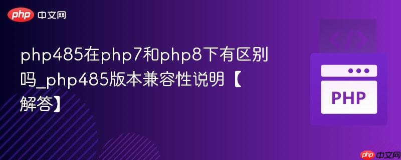php485在php7和php8下有区别吗_php485版本兼容性说明【解答】
