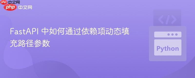 FastAPI 中如何通过依赖项动态填充路径参数