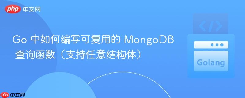 Go 中如何编写可复用的 MongoDB 查询函数（支持任意结构体）