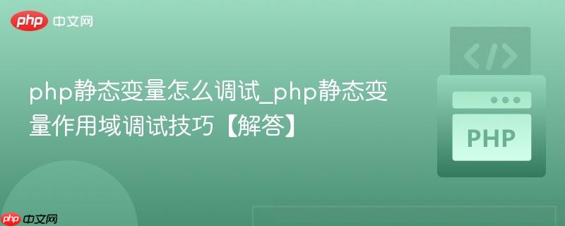 php静态变量怎么调试_php静态变量作用域调试技巧【解答】 php静态变量怎么调试_php静态变量作用域调试技巧【解答】