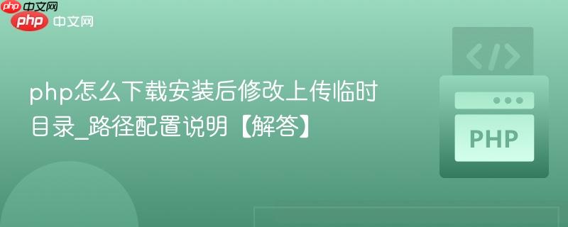 php怎么下载安装后修改上传临时目录_路径配置说明【解答】