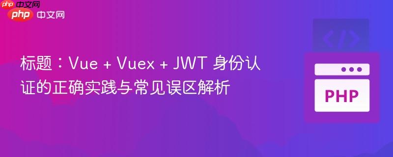 标题：Vue + Vuex + JWT 身份认证的正确实践与常见误区解析