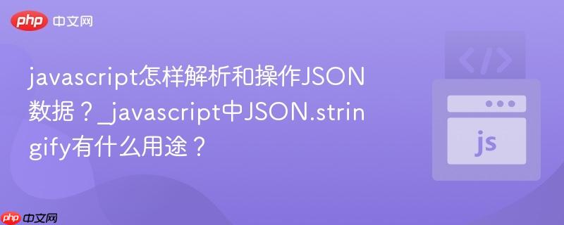 javascript怎样解析和操作JSON数据？_javascript中JSON.stringify有什么用途？