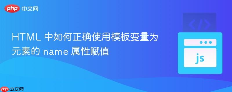 HTML 中如何正确使用模板变量为元素的 name 属性赋值