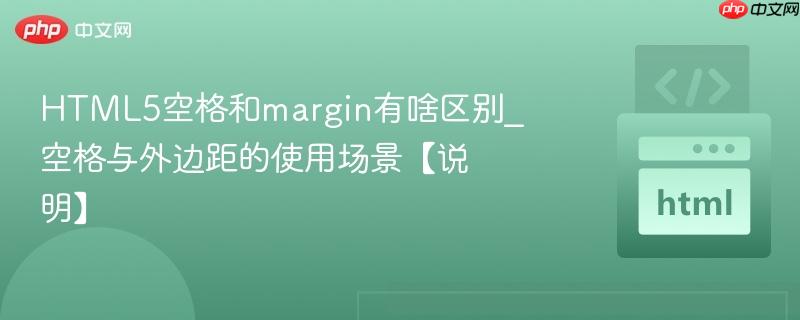 HTML5空格和margin有啥区别_空格与外边距的使用场景【说明】