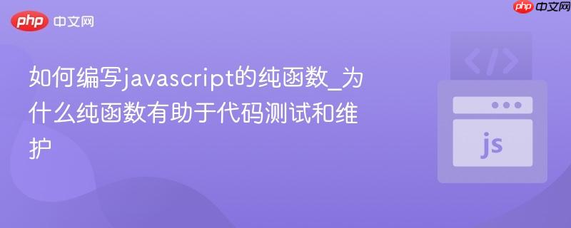 如何编写javascript的纯函数_为什么纯函数有助于代码测试和维护