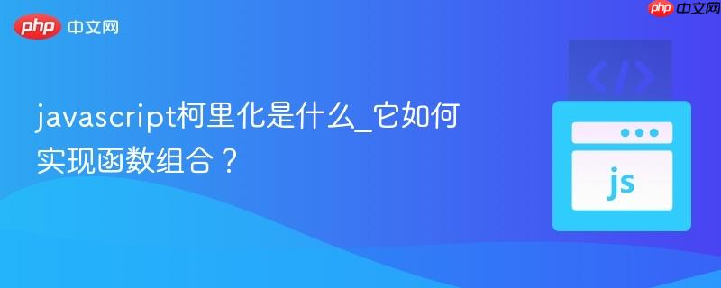 javascript柯里化是什么_它如何实现函数组合？
