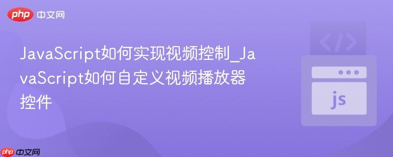 JavaScript如何实现视频控制_JavaScript如何自定义视频播放器控件