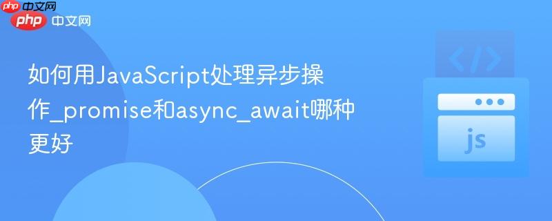 如何用JavaScript处理异步操作_promise和async_await哪种更好 如何用JavaScript处理异步操作_promise和async_await哪种更好