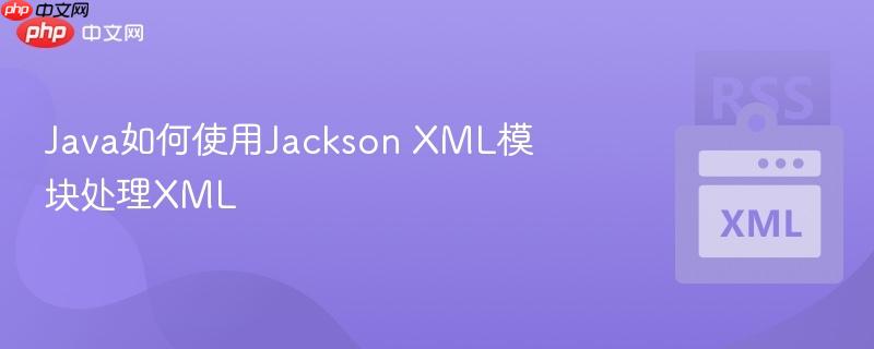 Java如何使用Jackson XML模块处理XML Java如何使用Jackson XML模块处理XML
