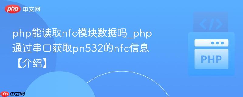 php能读取nfc模块数据吗_php通过串口获取pn532的nfc信息【介绍】
