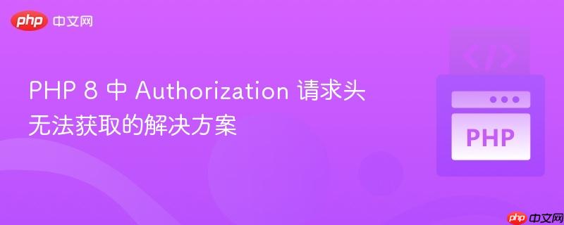 PHP 8 中 Authorization 请求头无法获取的解决方案