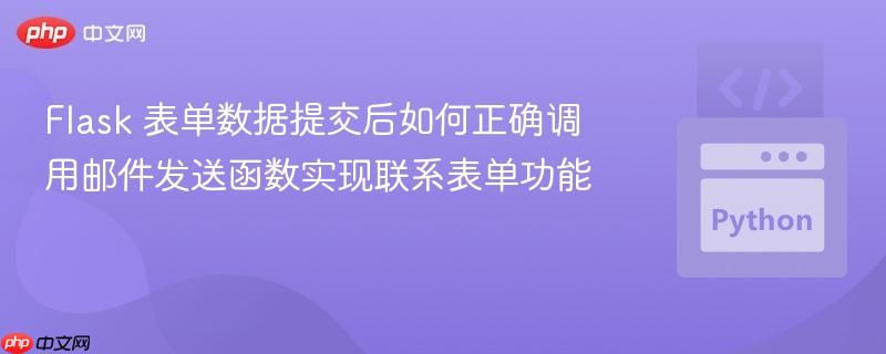 Flask 表单数据提交后如何正确调用邮件发送函数实现联系表单功能