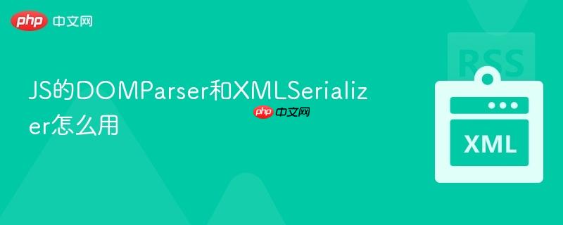 JS的DOMParser和XMLSerializer怎么用