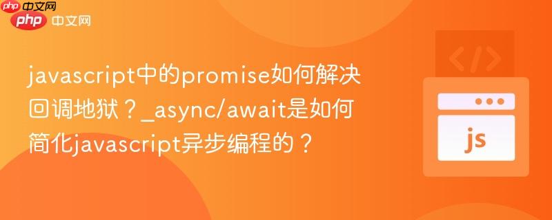 javascript中的promise如何解决回调地狱？_async/await是如何简化javascript异步编程的？