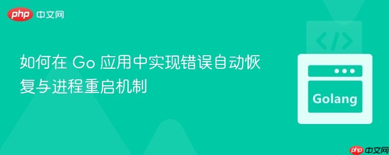如何在 Go 应用中实现错误自动恢复与进程重启机制