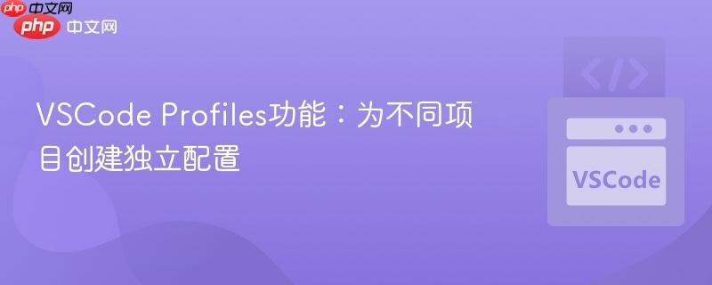 VSCode Profiles功能：为不同项目创建独立配置