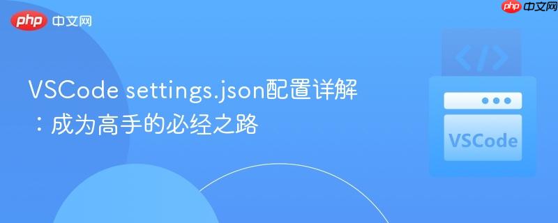 VSCode settings.json配置详解：成为高手的必经之路