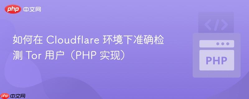 如何在 Cloudflare 环境下准确检测 Tor 用户（PHP 实现）