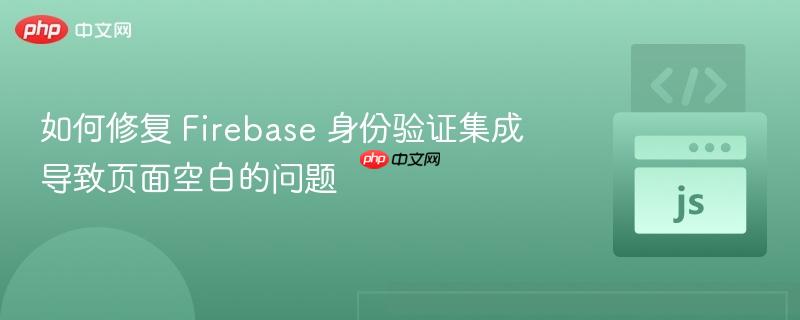 如何修复 Firebase 身份验证集成导致页面空白的问题