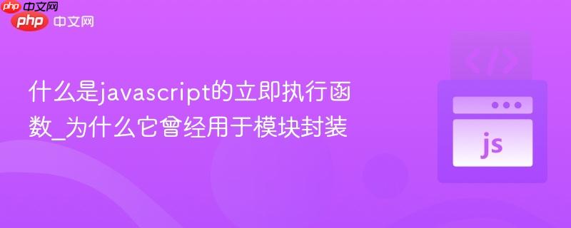 什么是javascript的立即执行函数_为什么它曾经用于模块封装 什么是javascript的立即执行函数_为什么它曾经用于模块封装